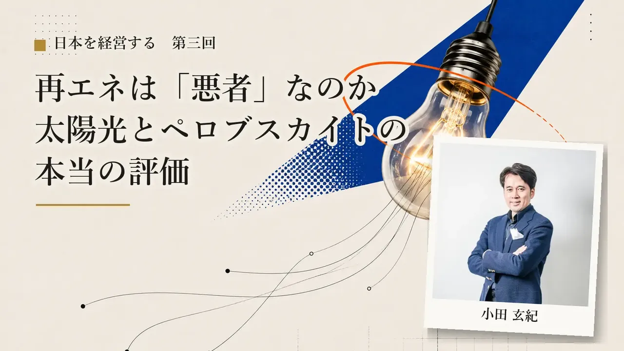 【第3回】再エネは「悪者」なのか——太陽光とペロブスカイトの本当の評価